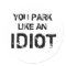 YOU PARK LIKE AN IDIOT