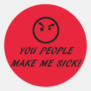 YOU PEOPLE MAKE ME SICK! (WITH DISGUSTED FACE) CLASSIC ROUND STICKER