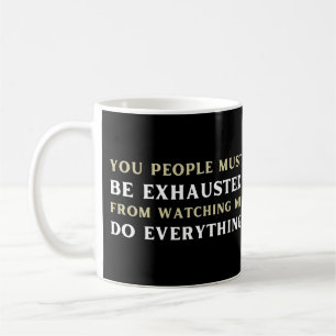 You people must be exhausted from watching me do coffee mug