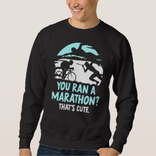 You Ran A Marathon That's Cute Triathlete Triathlo Sweatshirt