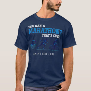 You ran a marathon thats cute Triathlete Triathlon T-Shirt