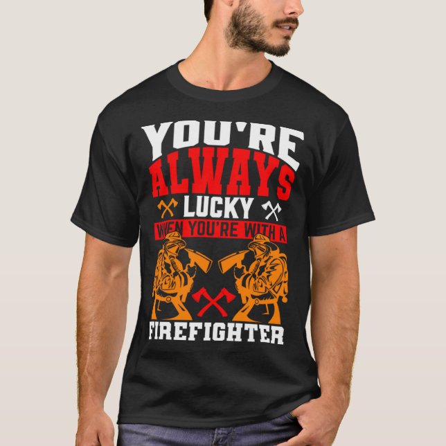 You re Always Lucky When You re With A Firefighter T-Shirt (Front)