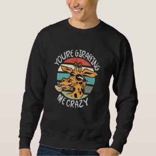 You’re giraffing me crazy sweatshirt