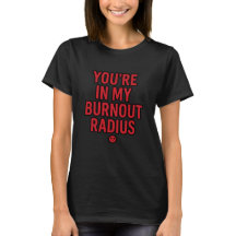 You’re In My Burnout Radius – Funny Sarcasm