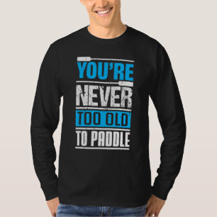 You´re Never Too Old To Paddle  Dragon Boat Paddli T-Shirt