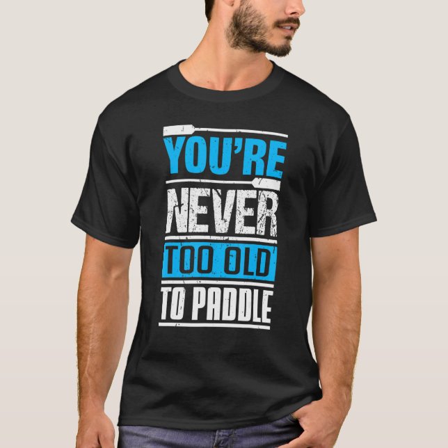 You´re Never Too Old To Paddle  Dragon Boat Paddli T-Shirt (Front)