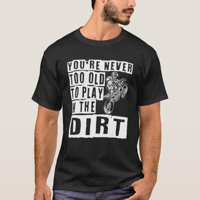 You`re Never Too Old To Play In The Dirt Bike T-Shirt (Front)