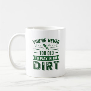 You’re Never Too Old To Play In The Dirt Coffee Mug