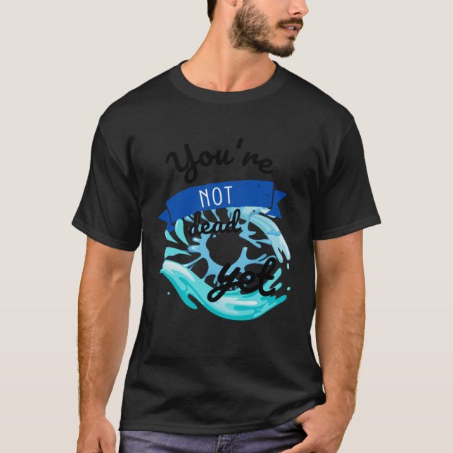 You re not dead yet T-Shirt (Front)