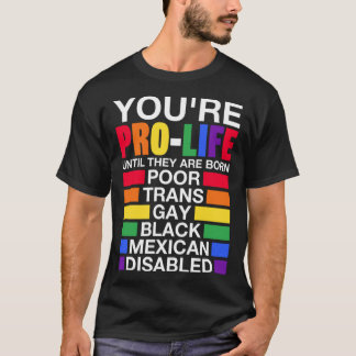 You re Prolife Until They Are Born Trans Gay LGBT T-Shirt