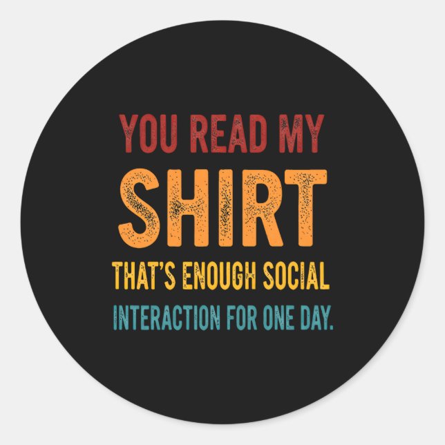 You Read My Shirt That's Enough Social Interaction Classic Round Sticker (Front)