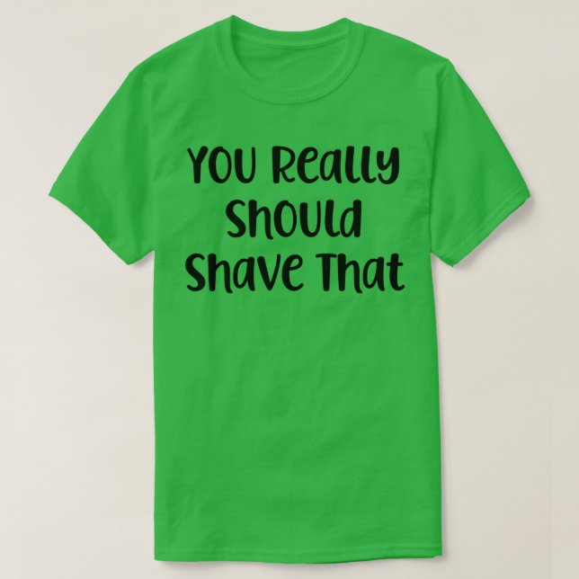 You Really Should Shave That T-Shirt (Design Front)