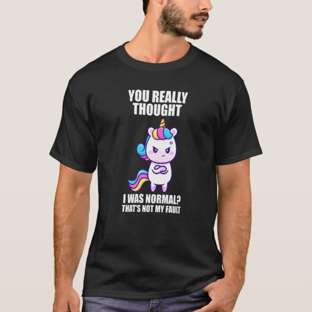 You Really Thought I Was Normal Unicorns Mythical T-Shirt (Front)