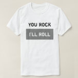 You Rock - I'll Roll T-Shirt<br><div class="desc">My friend in a wheelchair used to say this any time we were walking together. You Rock and I'll Roll. So I wanted to share it with you as it doesn't have to be someone who rolls all the time, but could refer to anyone. You can change the words, the...</div>