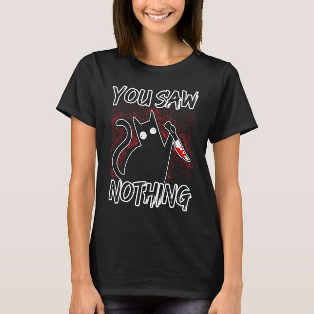 You Saw Nothing Black Cat Sarcasm Murderer Hallowe T-Shirt (Front)