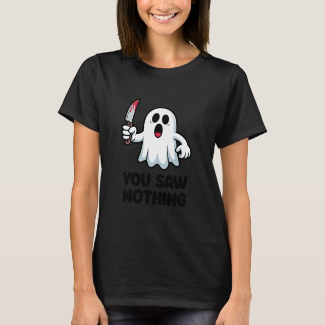 You Saw Nothing Scary Ghost Funny T-Shirt (Front)