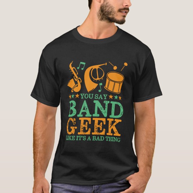 You Say Band Geek Like It's A Bad Thing Funny T-Shirt (Front)