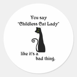 You Say Childless Cat Lady Like It's A Bad Thing  Classic Round Sticker