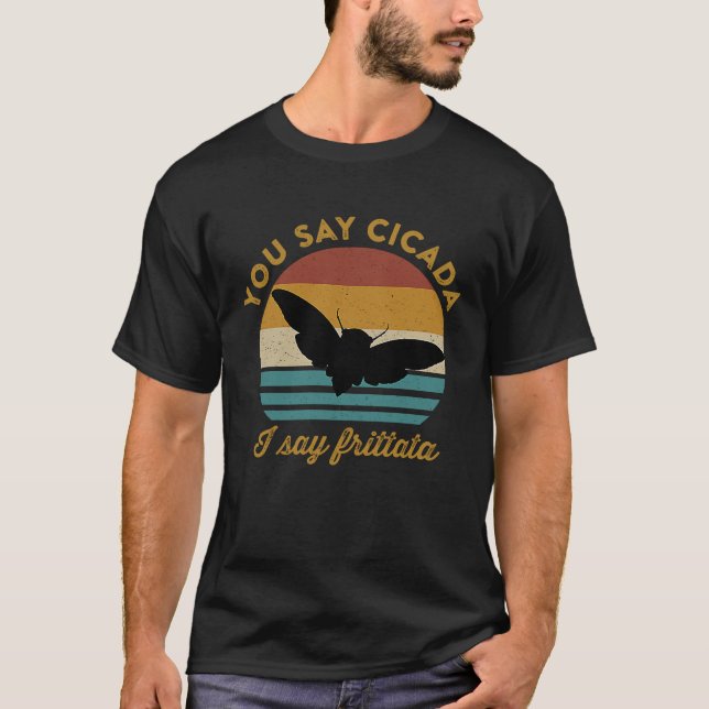 You Say Cicada I Say Frittata  Foodie Cicada Recip T-Shirt (Front)