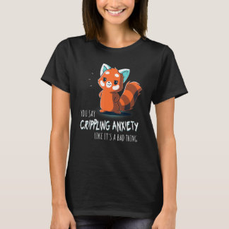 You Say Crippling Anxiety Like It's A Bad Thing Re T-Shirt