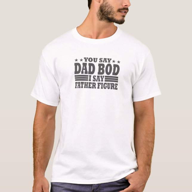 You Say Dad Bod, I Say Father Figure T-Shirt (Front)