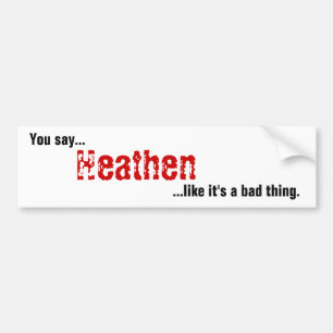 You say Heathen Bumper Sticker