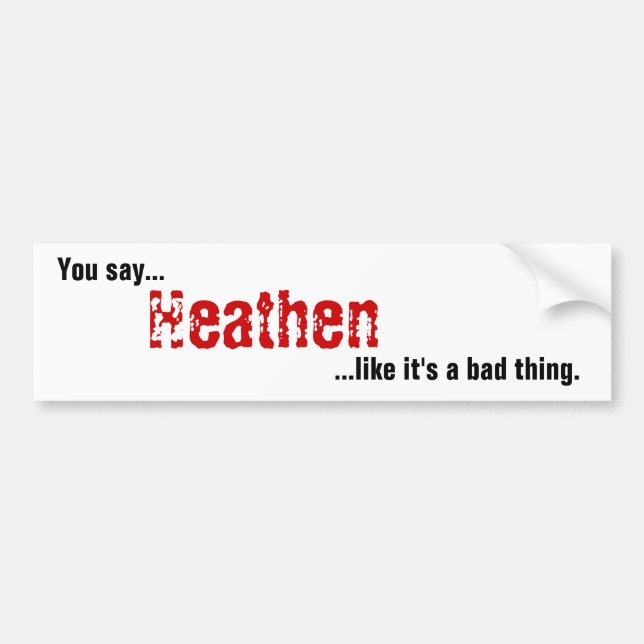 You say Heathen Bumper Sticker (Front)