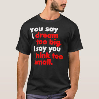 You Say I Dream Too Big... -- Shirt