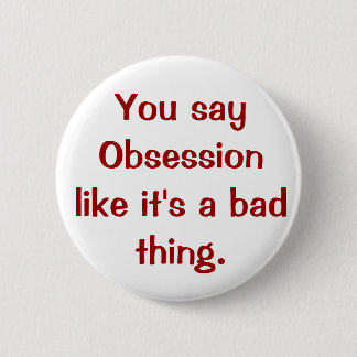 You say Obsession like it's a bad thing. 2 Inch Round Button