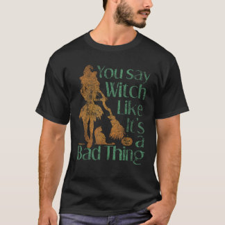 You Say Witch Like It s A Bad Thing Distressed T S T-Shirt