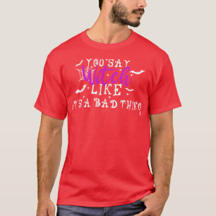 You Say Witch Like Its A Bad 1 T-Shirt