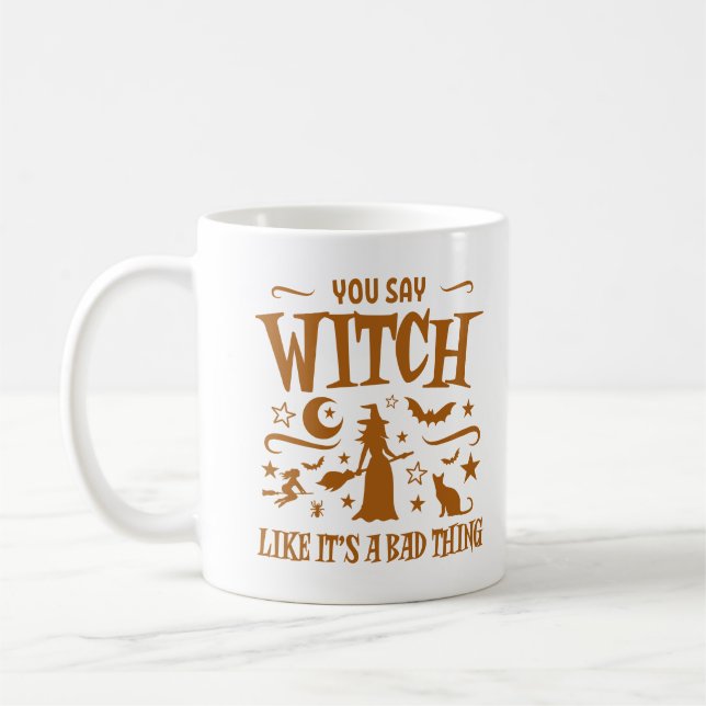 You Say Witch Like It's A Bad Thing Fun Halloween Coffee Mug (Left)