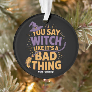You Say Witch Like Its a Bad Thing Funny Halloween Ornament