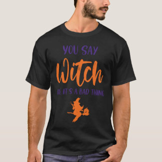You Say Witch Like It's A Bad Thing Halloween Wit T-Shirt