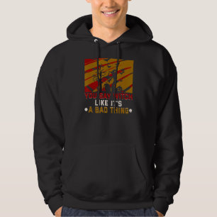 You Say Witch Like It's A Bad Thing Halloween Witc Hoodie
