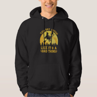 You Say Witch Like Its A Bad Thing Halloween Witc Hoodie