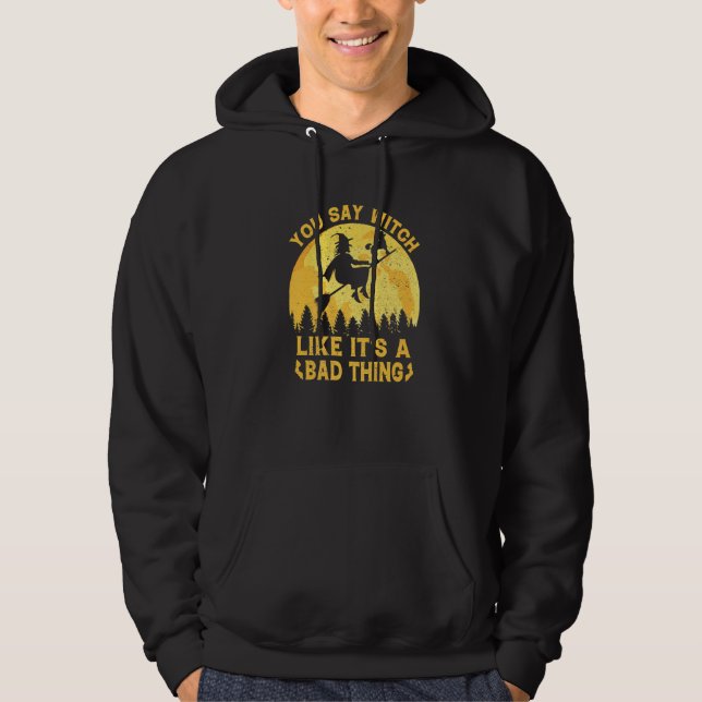 You Say Witch Like Its A Bad Thing Halloween  Witc Hoodie (Front)