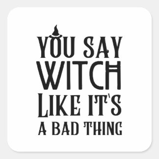 You Say Witch Like It's A Bad Thing Square Sticker