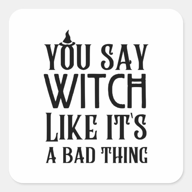 You Say Witch Like It's A Bad Thing Square Sticker (Front)
