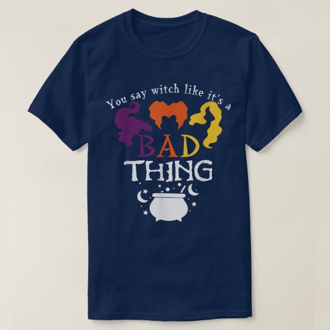 You Say Witch Like Its A Bad Thing  T-Shirt (Design Front)