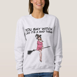 YOU SAY WITCH LIKE IT'S A BAD THING T-Shirts