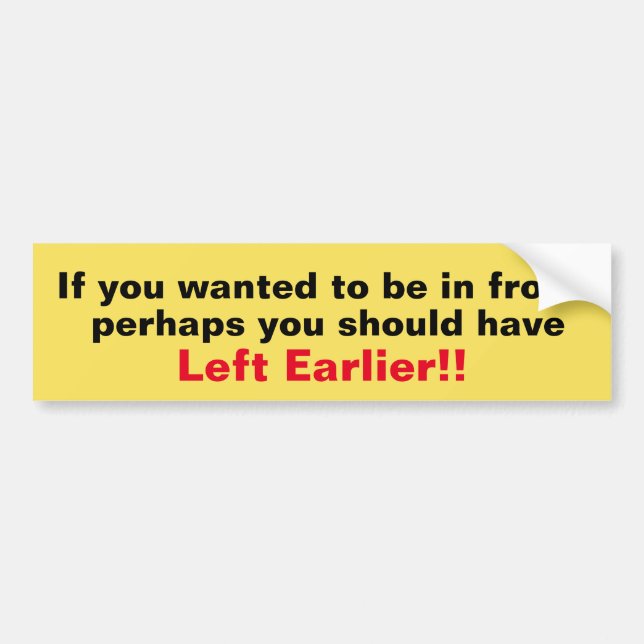 You Should Have Left Earlier Bumper Sticker (Front)