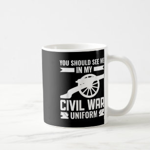 You Should See Me In My Civil War Uniform - Reenac Coffee Mug