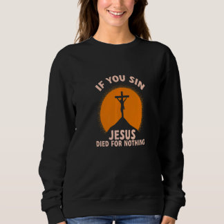 You Sin Jesus Died For Nothing Atheist Freethinker Sweatshirt