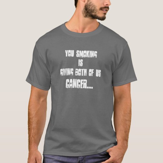 You smoking is, giving both of us, Cancer.... T-Shirt