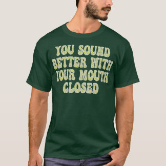 you sound better with your mouth closed T-Shirt