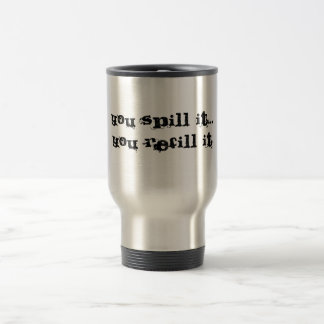 You spill it...You refill it Travel Mug