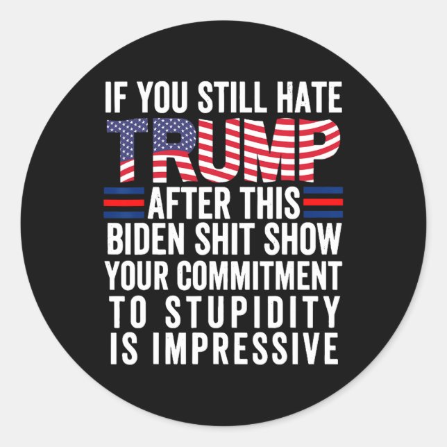You Still Hate Trump After This Biden Show Vote Tr Classic Round Sticker (Front)
