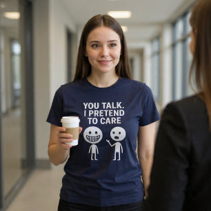 You Talk. I Pretend To Care. T-Shirt