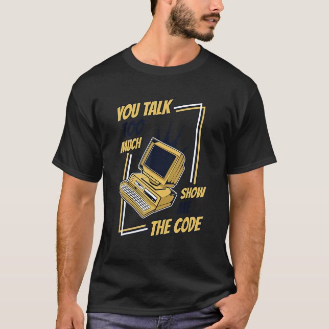 You Talk Too Much Show Me The Code Coder Software  T-Shirt (Front)